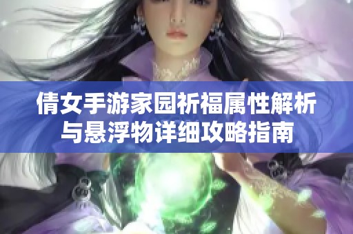 倩女手游家园祈福属性解析与悬浮物详细攻略指南