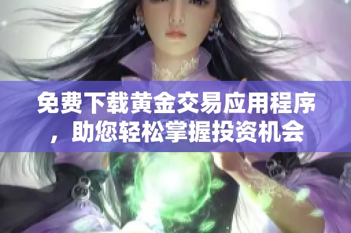 免费下载黄金交易应用程序，助您轻松掌握投资机会