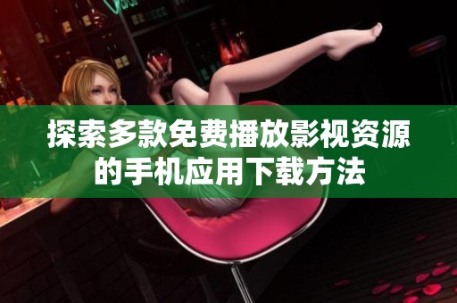 探索多款免费播放影视资源的手机应用下载方法