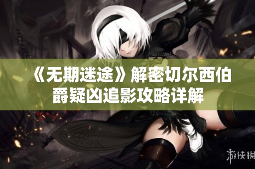 《无期迷途》解密切尔西伯爵疑凶追影攻略详解