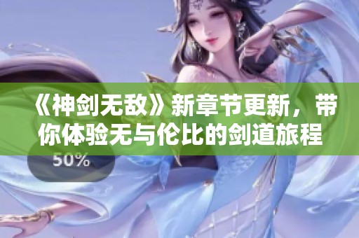 《神剑无敌》新章节更新，带你体验无与伦比的剑道旅程！