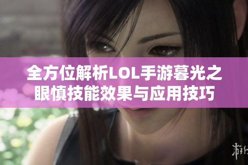 全方位解析LOL手游暮光之眼慎技能效果与应用技巧