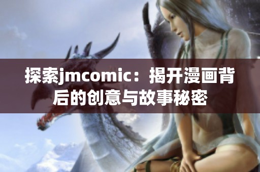 探索jmcomic：揭开漫画背后的创意与故事秘密