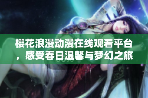 樱花浪漫动漫在线观看平台，感受春日温馨与梦幻之旅