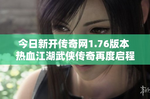 今日新开传奇网1.76版本 热血江湖武侠传奇再度启程