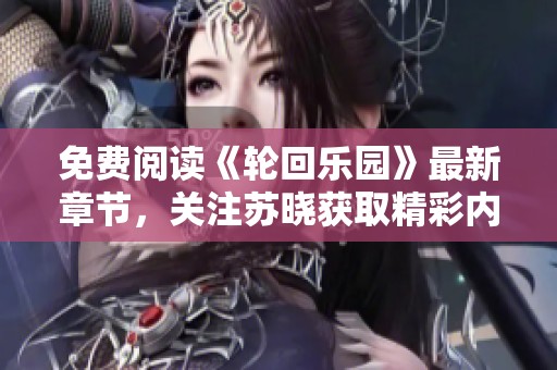 免费阅读《轮回乐园》最新章节，关注苏晓获取精彩内容