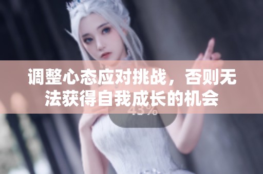 调整心态应对挑战，否则无法获得自我成长的机会
