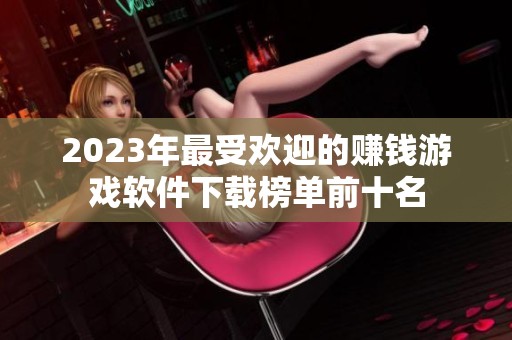 2023年最受欢迎的赚钱游戏软件下载榜单前十名