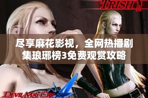 尽享麻花影视，全网热播剧集琅琊榜3免费观赏攻略