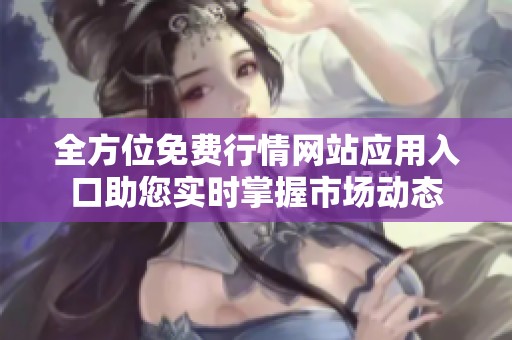 全方位免费行情网站应用入口助您实时掌握市场动态