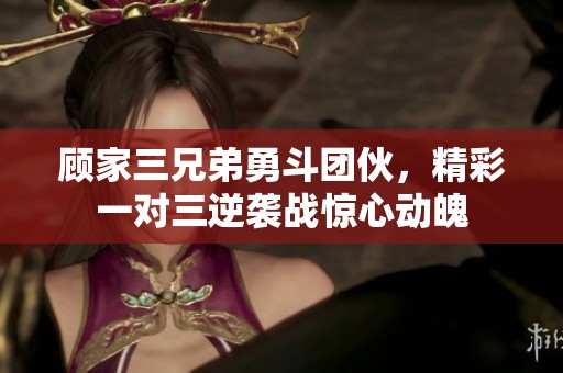 顾家三兄弟勇斗团伙，精彩一对三逆袭战惊心动魄