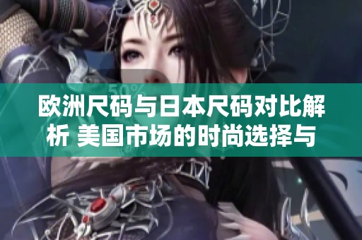欧洲尺码与日本尺码对比解析 美国市场的时尚选择与LV分析