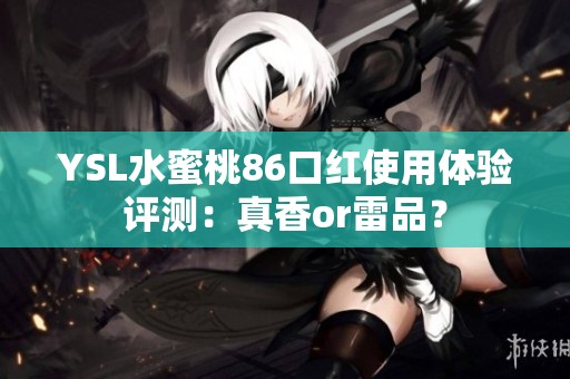 YSL水蜜桃86口红使用体验评测：真香or雷品？