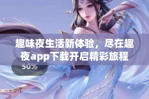 趣味夜生活新体验，尽在趣夜app下载开启精彩旅程