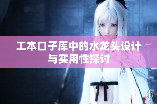 工本口子库中的水龙头设计与实用性探讨