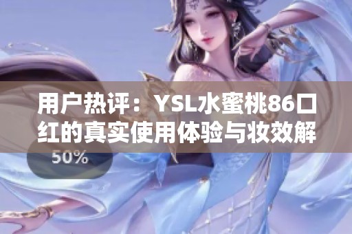 用户热评：YSL水蜜桃86口红的真实使用体验与妆效解析