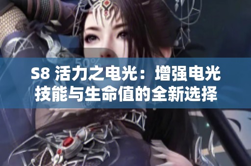 S8 活力之电光：增强电光技能与生命值的全新选择