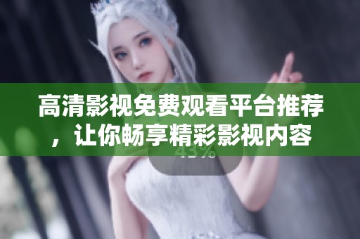 高清影视免费观看平台推荐，让你畅享精彩影视内容