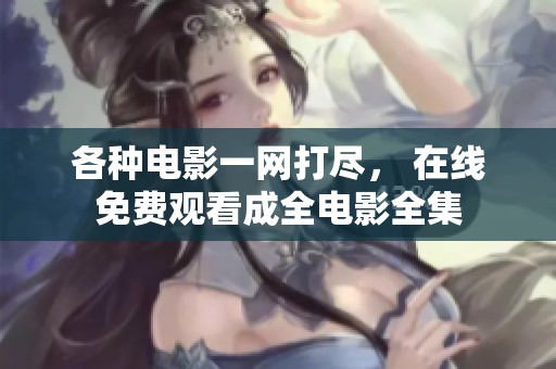 各种电影一网打尽， 在线免费观看成全电影全集