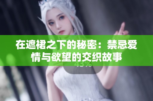 在遮裙之下的秘密：禁忌爱情与欲望的交织故事
