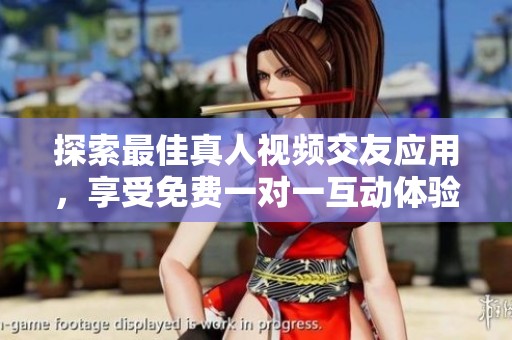探索最佳真人视频交友应用，享受免费一对一互动体验