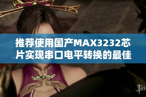 推荐使用国产MAX3232芯片实现串口电平转换的最佳方案