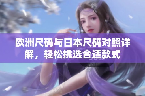 欧洲尺码与日本尺码对照详解，轻松挑选合适款式