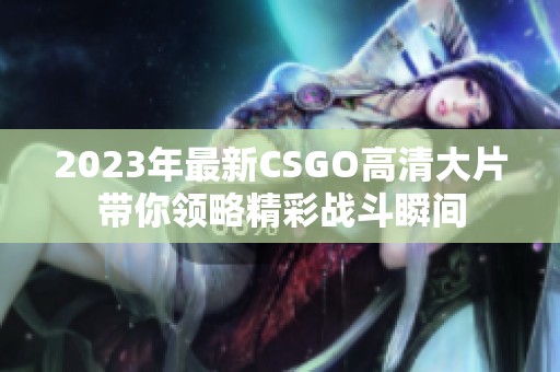 2023年最新CSGO高清大片带你领略精彩战斗瞬间