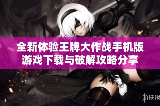 全新体验王牌大作战手机版游戏下载与破解攻略分享