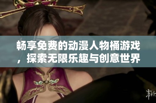 畅享免费的动漫人物桶游戏，探索无限乐趣与创意世界