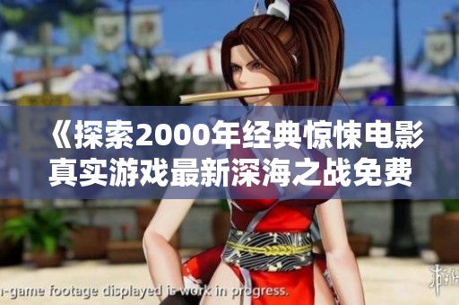 《探索2000年经典惊悚电影真实游戏最新深海之战免费观影攻略》
