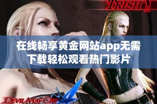在线畅享黄金网站app无需下载轻松观看热门影片