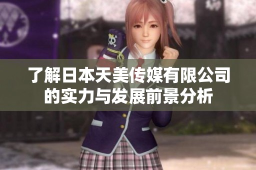 了解日本天美传媒有限公司的实力与发展前景分析