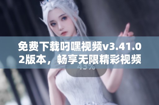 免费下载叼嘿视频v3.41.02版本，畅享无限精彩视频内容