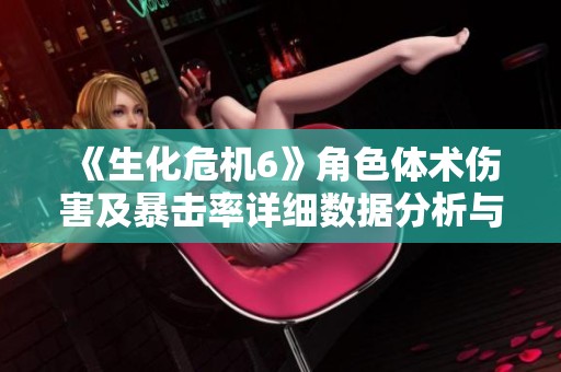 《生化危机6》角色体术伤害及暴击率详细数据分析与消耗探讨