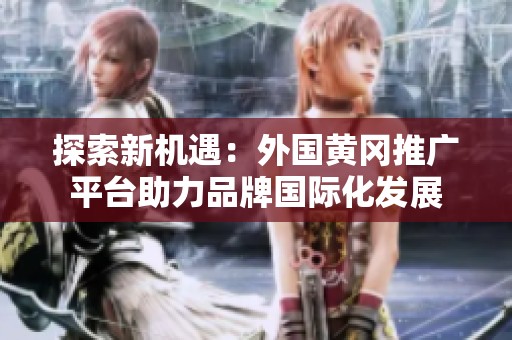 探索新机遇：外国黄冈推广平台助力品牌国际化发展