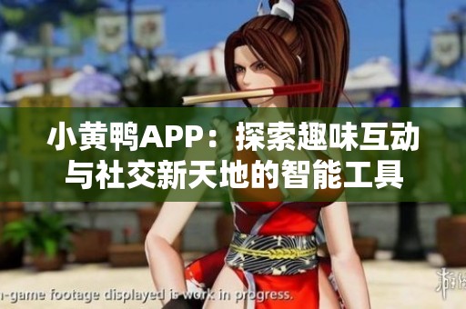小黄鸭APP：探索趣味互动与社交新天地的智能工具