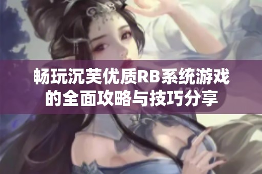 畅玩沉芙优质RB系统游戏的全面攻略与技巧分享