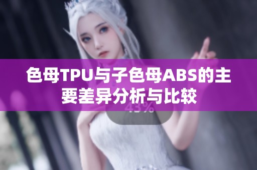 色母TPU与子色母ABS的主要差异分析与比较