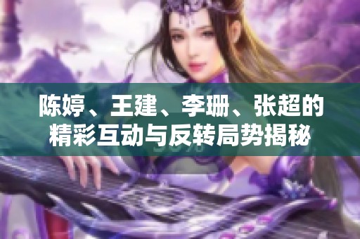 陈婷、王建、李珊、张超的精彩互动与反转局势揭秘