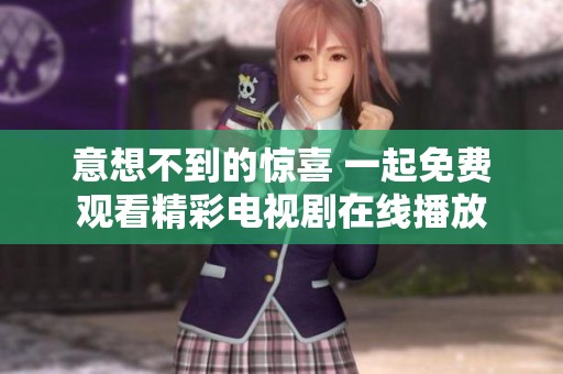 意想不到的惊喜 一起免费观看精彩电视剧在线播放