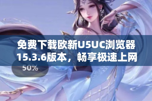 免费下载欧新U5UC浏览器15.3.6版本，畅享极速上网体验