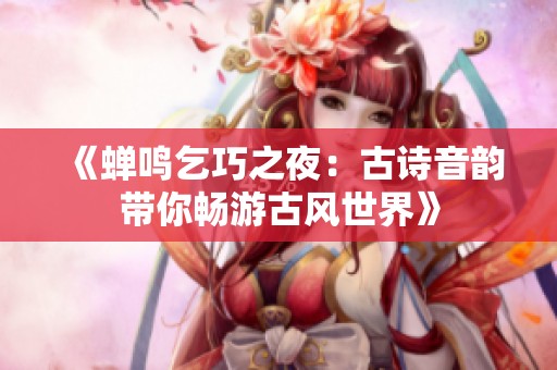 《蝉鸣乞巧之夜：古诗音韵带你畅游古风世界》