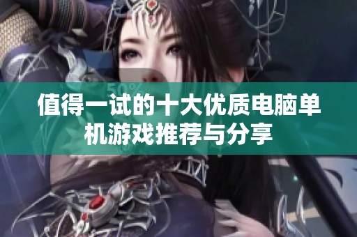 值得一试的十大优质电脑单机游戏推荐与分享