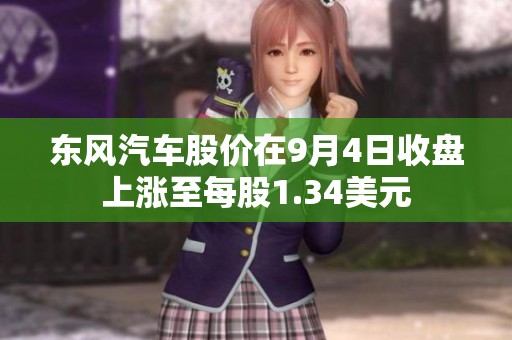 东风汽车股价在9月4日收盘上涨至每股1.34美元