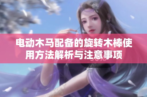 电动木马配备的旋转木棒使用方法解析与注意事项
