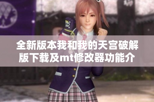 全新版本我和我的天宫破解版下载及mt修改器功能介绍