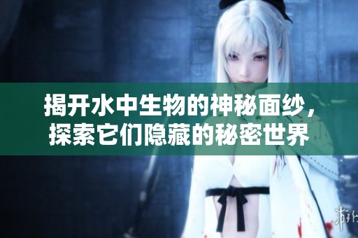 揭开水中生物的神秘面纱，探索它们隐藏的秘密世界