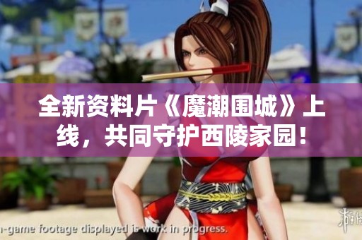 全新资料片《魔潮围城》上线，共同守护西陵家园！