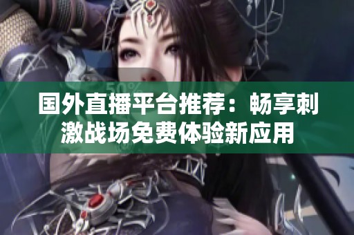 国外直播平台推荐：畅享刺激战场免费体验新应用